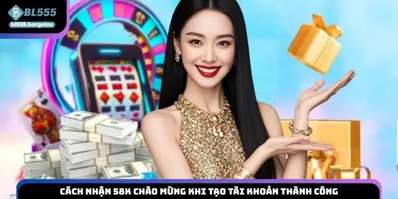 Cách nhận 58K chào mừng khi tạo tài khoản thành công