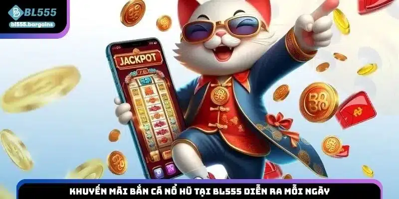 Khuyến mãi bắn cá nổ hũ tại BL555 diễn ra mỗi ngày