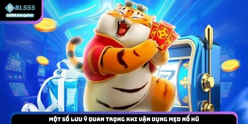 Một số lưu ý quan trọng khi vận dụng mẹo nổ hũ