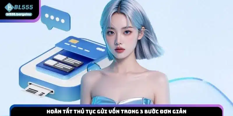 Hoàn tất thủ tục gửi vốn trong 3 bước đơn giản