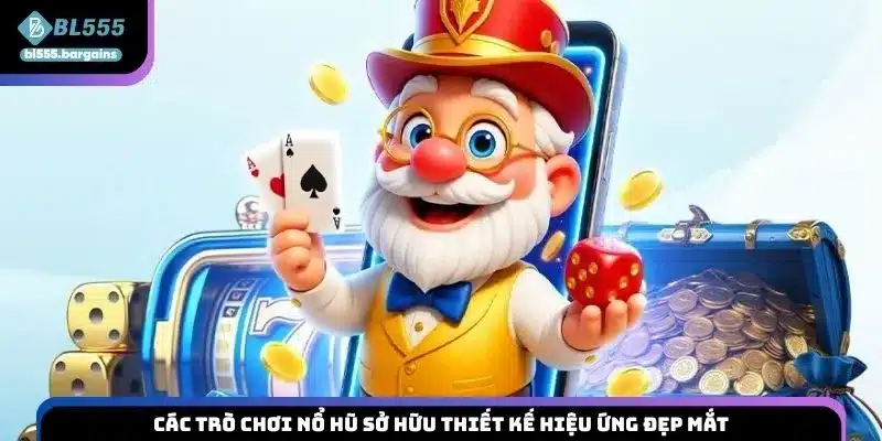 Các trò chơi nổ hũ sở hữu thiết kế hiệu ứng đẹp mắt