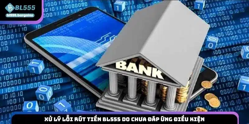 Xử lý lỗi rút tiền BL555 do chưa đáp ứng điều kiện